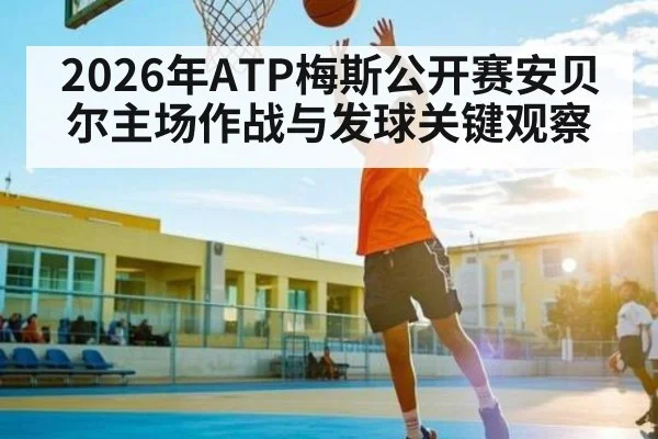 2026年ATP梅斯公开赛安贝尔主场作战与发球关键观察