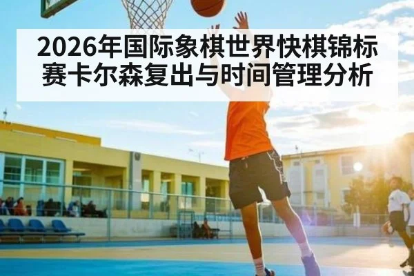 2026年国际象棋世界快棋锦标赛卡尔森复出与时间管理分析