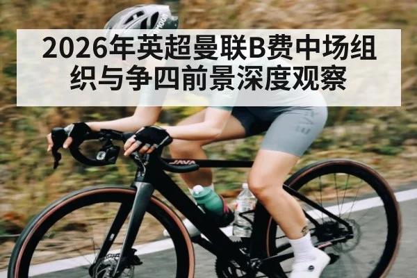 2026年英超曼联B费中场组织与争四前景深度观察
