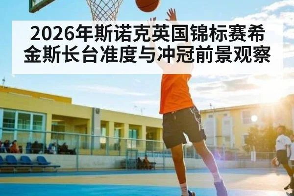 2026年斯诺克英国锦标赛希金斯长台准度与冲冠前景观察